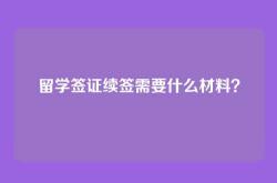 留学签证续签需要什么材料？