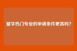 留学热门专业的申请条件更高吗？
