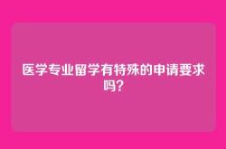 医学专业留学有特殊的申请要求吗？