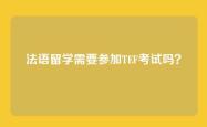 法语留学需要参加TEF考试吗？