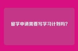 留学申请需要写学习计划吗？