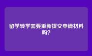 留学转学需要重新提交申请材料吗？