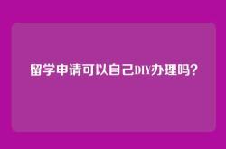 留学申请可以自己DIY办理吗？