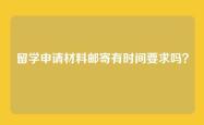 留学申请材料邮寄有时间要求吗？