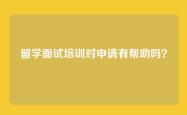 留学面试培训对申请有帮助吗？