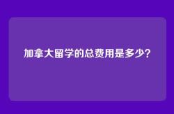 加拿大留学的总费用是多少？