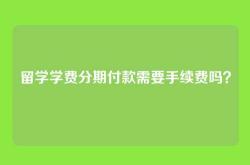 留学学费分期付款需要手续费吗？