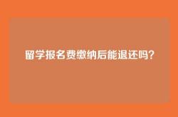 留学报名费缴纳后能退还吗？