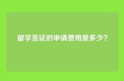 留学签证的申请费用是多少？
