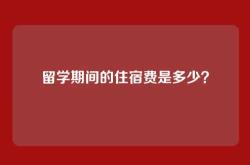 留学期间的住宿费是多少？