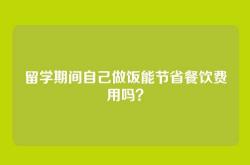 留学期间自己做饭能节省餐饮费用吗？