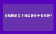 留学期间每个月需要多少零花钱？
