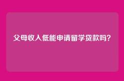 父母收入低能申请留学贷款吗？