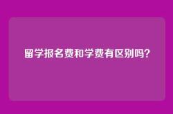 留学报名费和学费有区别吗？