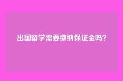 出国留学需要缴纳保证金吗？