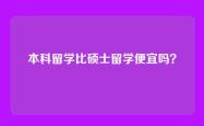本科留学比硕士留学便宜吗？