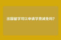 出国留学可以申请学费减免吗？