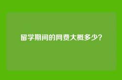 留学期间的网费大概多少？