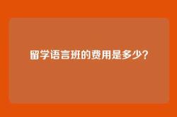 留学语言班的费用是多少？