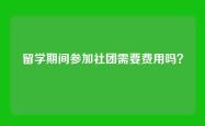 留学期间参加社团需要费用吗？