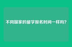 不同国家的留学报名时间一样吗？