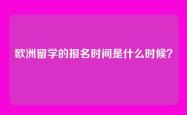 欧洲留学的报名时间是什么时候？