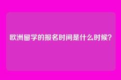 欧洲留学的报名时间是什么时候？