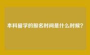 本科留学的报名时间是什么时候？