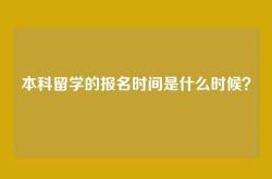 本科留学的报名时间是什么时候？