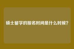 硕士留学的报名时间是什么时候？