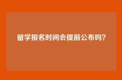 留学报名时间会提前公布吗？