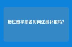 错过留学报名时间还能补报吗？