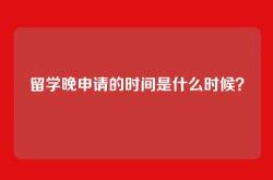 留学晚申请的时间是什么时候？