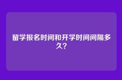 留学报名时间和开学时间间隔多久？