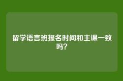留学语言班报名时间和主课一致吗？