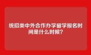 统招类中外合作办学留学报名时间是什么时候？