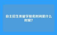 自主招生类留学报名时间是什么时候？