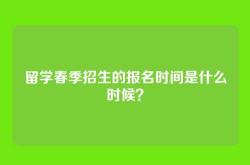 留学春季招生的报名时间是什么时候？