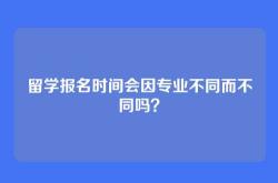 留学报名时间会因专业不同而不同吗？