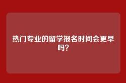 热门专业的留学报名时间会更早吗？