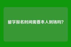 留学报名时间需要本人到场吗？