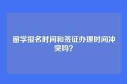留学报名时间和签证办理时间冲突吗？