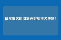 留学报名时间需要缴纳报名费吗？