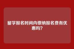 留学报名时间内缴纳报名费有优惠吗？