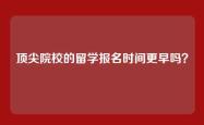 顶尖院校的留学报名时间更早吗？