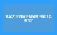 社区大学的留学报名时间是什么时候？