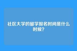 社区大学的留学报名时间是什么时候？