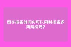 留学报名时间内可以同时报名多所院校吗？