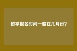 留学报名时间一般在几月份？