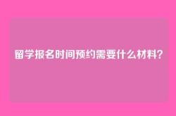 留学报名时间预约需要什么材料？